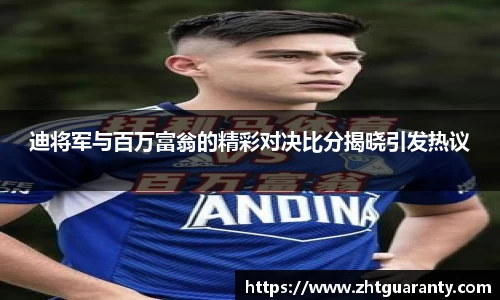 迪将军与百万富翁的精彩对决比分揭晓引发热议